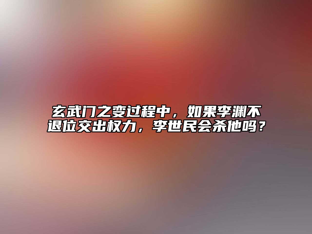 玄武门之变过程中，如果李渊不退位交出权力，李世民会杀他吗？